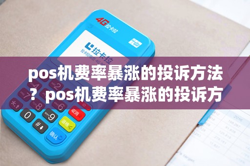 pos机费率暴涨的投诉方法?pos机费率暴涨的投诉方法是什么 pos机费率暴涨的投诉方法?pos机费率暴涨的投诉方法是什么