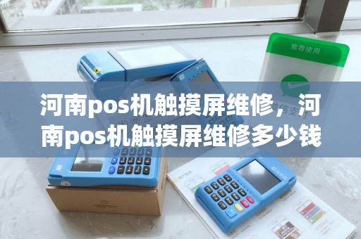 河南pos机触摸屏维修,河南pos机触摸屏维修多少钱 河南pos机触摸屏维修,河南pos机触摸屏维修多少钱