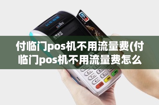 付临门pos机不用流量费(付临门pos机不用流量费怎么办) 付临门pos机不用流量费(付临门pos机不用流量费怎么办)