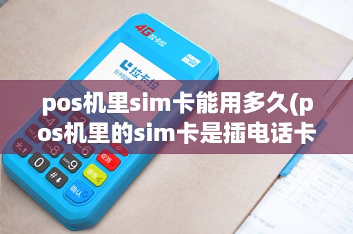 pos机里sim卡能用多久(pos机里的sim卡是插电话卡的吗?) pos机里sim卡能用多久(pos机里的sim卡是插电话卡的吗?)