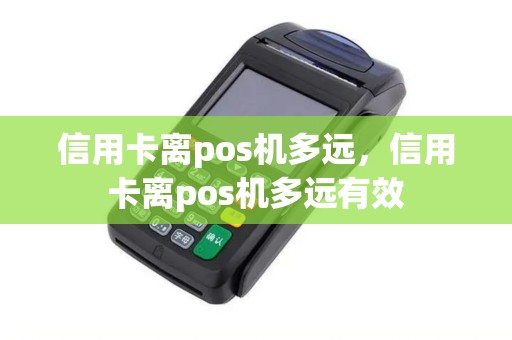信用卡离pos机多远,信用卡离pos机多远有效 信用卡离pos机多远,信用卡离pos机多远有效