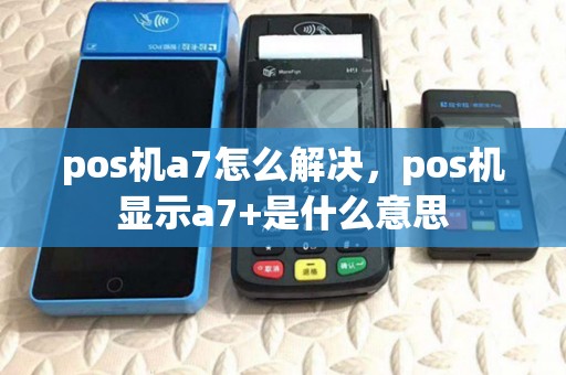 pos机a7怎么解决,pos机显示a7+是什么意思 pos机a7怎么解决,pos机显示a7+是什么意思