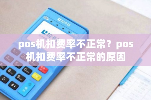 pos机扣费率不正常?pos机扣费率不正常的原因 pos机扣费率不正常?pos机扣费率不正常的原因