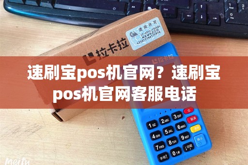 速刷宝pos机官网?速刷宝pos机官网客服电话 速刷宝pos机官网?速刷宝pos机官网客服电话