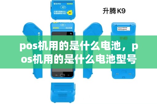 pos机用的是什么电池,pos机用的是什么电池型号 pos机用的是什么电池,pos机用的是什么电池型号