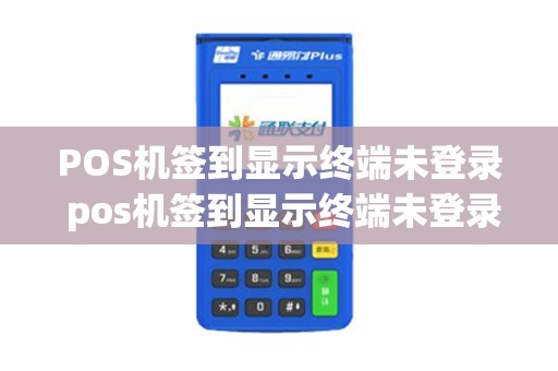 POS机签到显示终端未登录 pos机签到显示终端未登录什么意思 POS机签到显示终端未登录 pos机签到显示终端未登录什么意思