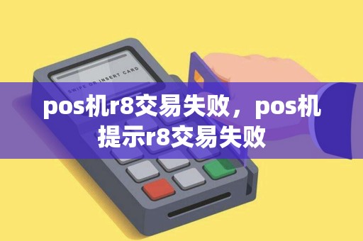 pos机r8交易失败,pos机提示r8交易失败 pos机r8交易失败,pos机提示r8交易失败