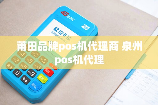莆田品牌pos机代理商 泉州pos机代理 莆田品牌pos机代理商 泉州pos机代理