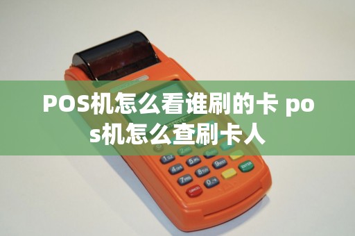 POS机怎么看谁刷的卡 pos机怎么查刷卡人 POS机怎么看谁刷的卡 pos机怎么查刷卡人