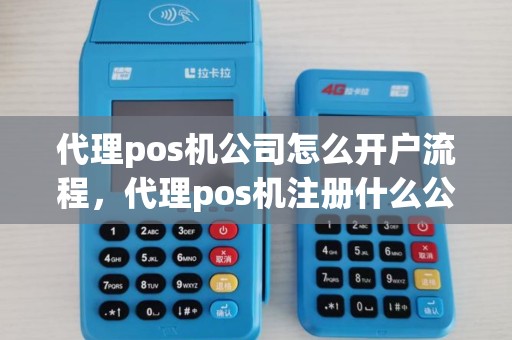 代理pos机公司怎么开户流程,代理pos机注册什么公司 代理pos机公司怎么开户流程,代理pos机注册什么公司