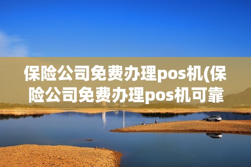 保险公司免费办理pos机(保险公司免费办理pos机可靠吗) 保险公司免费办理pos机(保险公司免费办理pos机可靠吗)