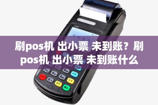 刷pos机 出小票 未到账?刷pos机 出小票 未到账什么意思 刷pos机 出小票 未到账?刷pos机 出小票 未到账什么意思