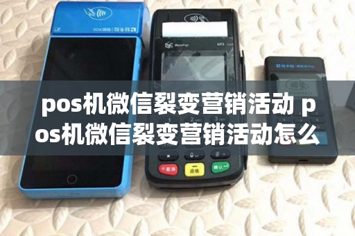 pos机微信裂变营销活动 pos机微信裂变营销活动怎么做 pos机微信裂变营销活动 pos机微信裂变营销活动怎么做