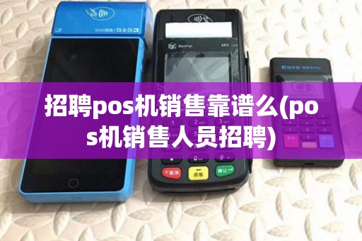招聘pos机销售靠谱么(pos机销售人员招聘)