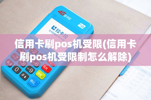 信用卡刷pos机受限(信用卡刷pos机受限制怎么解除) 信用卡刷pos机受限(信用卡刷pos机受限制怎么解除)