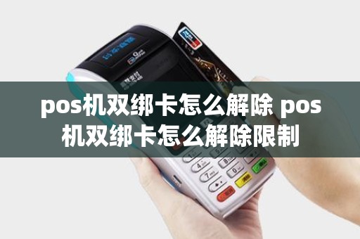 pos机双绑卡怎么解除 pos机双绑卡怎么解除限制 pos机双绑卡怎么解除 pos机双绑卡怎么解除限制