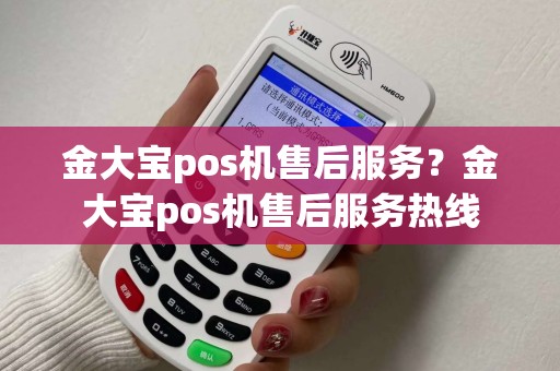 金大宝pos机售后服务?金大宝pos机售后服务热线 金大宝pos机售后服务?金大宝pos机售后服务热线