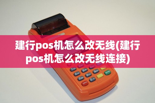建行pos机怎么改无线(建行pos机怎么改无线连接) 建行pos机怎么改无线(建行pos机怎么改无线连接)