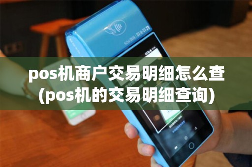 pos机商户交易明细怎么查(pos机的交易明细查询) pos机商户交易明细怎么查(pos机的交易明细查询)