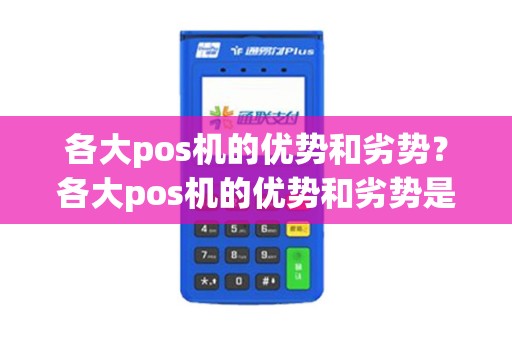 各大pos机的优势和劣势?各大pos机的优势和劣势是什么 各大pos机的优势和劣势?各大pos机的优势和劣势是什么