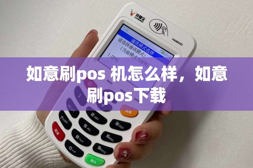 如意刷pos 机怎么样,如意刷pos下载 如意刷pos 机怎么样,如意刷pos下载