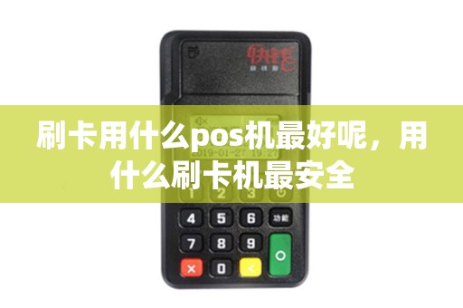 刷卡用什么pos机最好呢，用什么刷卡机最安全
