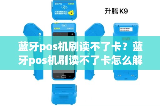蓝牙pos机刷读不了卡?蓝牙pos机刷读不了卡怎么解决 蓝牙pos机刷读不了卡?蓝牙pos机刷读不了卡怎么解决