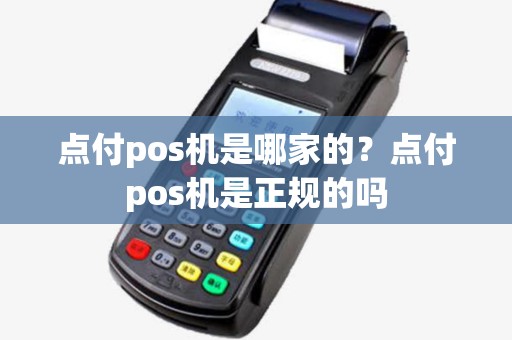 点付pos机是哪家的?点付pos机是正规的吗 点付pos机是哪家的?点付pos机是正规的吗