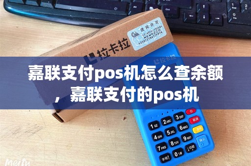 嘉联支付pos机怎么查余额,嘉联支付的pos机 嘉联支付pos机怎么查余额,嘉联支付的pos机