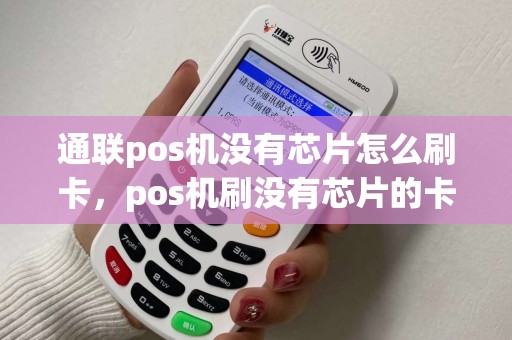 通联pos机没有芯片怎么刷卡,pos机刷没有芯片的卡 通联pos机没有芯片怎么刷卡,pos机刷没有芯片的卡