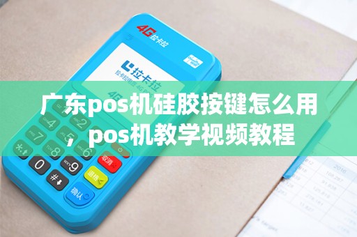 广东pos机硅胶按键怎么用,pos机教学视频教程 广东pos机硅胶按键怎么用,pos机教学视频教程