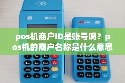 pos机商户ID是账号吗?pos机的商户名称是什么意思 pos机商户ID是账号吗?pos机的商户名称是什么意思