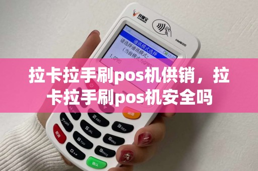 拉卡拉手刷pos机供销,拉卡拉手刷pos机安全吗 拉卡拉手刷pos机供销,拉卡拉手刷pos机安全吗