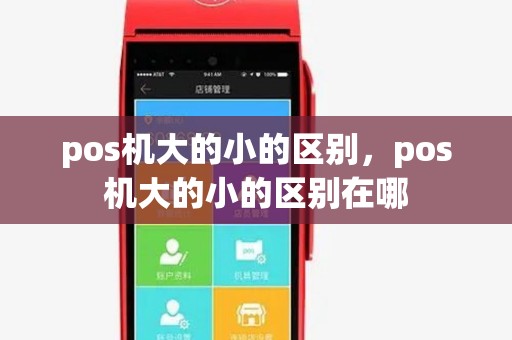pos机大的小的区别,pos机大的小的区别在哪 pos机大的小的区别,pos机大的小的区别在哪