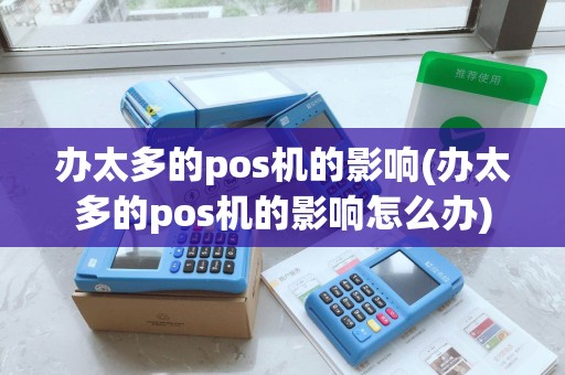 办太多的pos机的影响(办太多的pos机的影响怎么办) 办太多的pos机的影响(办太多的pos机的影响怎么办)