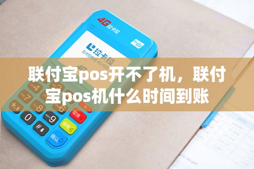 联付宝pos开不了机,联付宝pos机什么时间到账 联付宝pos开不了机,联付宝pos机什么时间到账