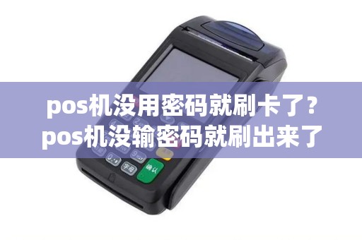 pos机没用密码就刷卡了?pos机没输密码就刷出来了 pos机没用密码就刷卡了?pos机没输密码就刷出来了