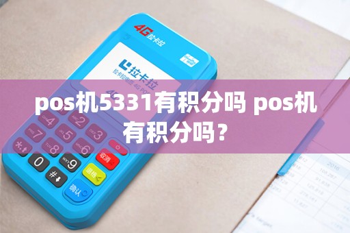 pos机5331有积分吗 pos机有积分吗? pos机5331有积分吗 pos机有积分吗?