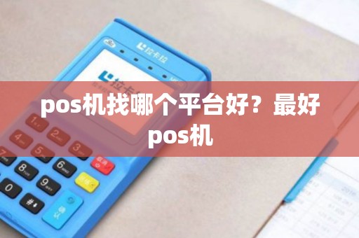 pos机找哪个平台好？最好pos机