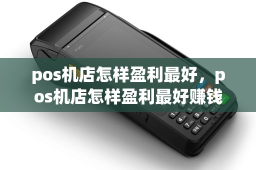 pos机店怎样盈利最好,pos机店怎样盈利最好赚钱 pos机店怎样盈利最好,pos机店怎样盈利最好赚钱