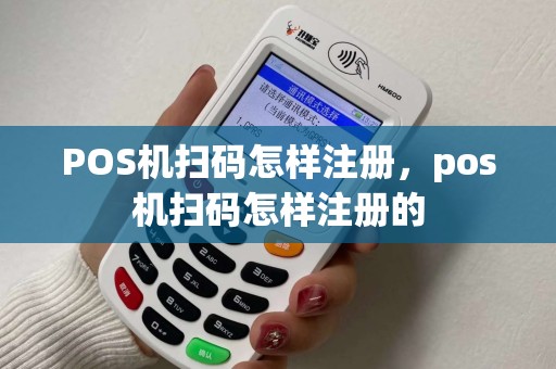 POS机扫码怎样注册,pos机扫码怎样注册的 POS机扫码怎样注册,pos机扫码怎样注册的