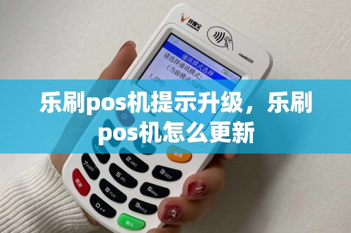 乐刷pos机提示升级,乐刷pos机怎么更新 乐刷pos机提示升级,乐刷pos机怎么更新