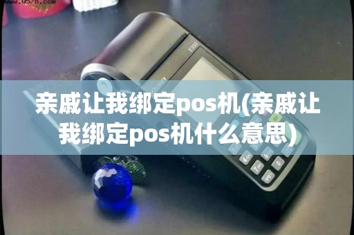 亲戚让我绑定pos机(亲戚让我绑定pos机什么意思)
