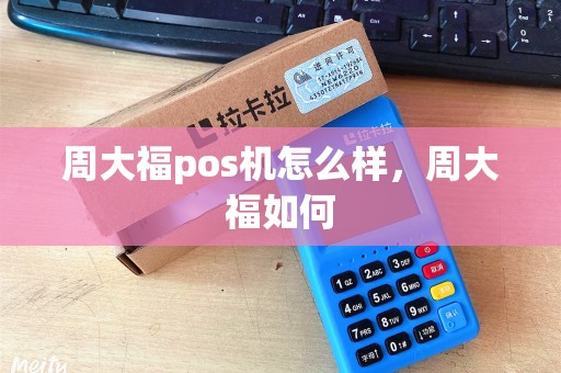 周大福pos机怎么样,周大福如何 周大福pos机怎么样,周大福如何
