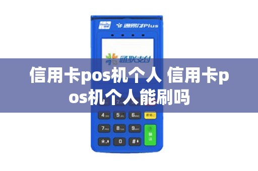 信用卡pos机个人 信用卡pos机个人能刷吗