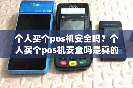 个人买个pos机安全吗?个人买个pos机安全吗是真的吗 个人买个pos机安全吗?个人买个pos机安全吗是真的吗