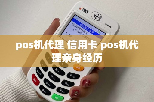 pos机代理 信用卡 pos机代理亲身经历 pos机代理 信用卡 pos机代理亲身经历