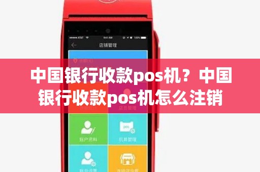 中国银行收款pos机？中国银行收款pos机怎么注销