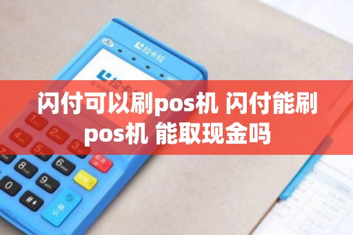 闪付可以刷pos机 闪付能刷pos机 能取现金吗 闪付可以刷pos机 闪付能刷pos机 能取现金吗