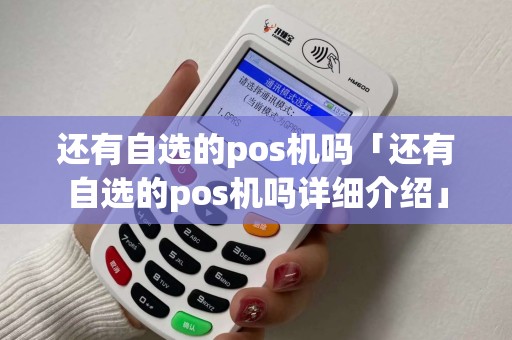 还有自选的pos机吗「还有自选的pos机吗详细介绍」 还有自选的pos机吗「还有自选的pos机吗详细介绍」